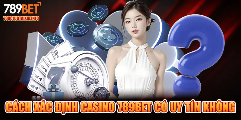 Cách xác định casino 789bet có uy tín không