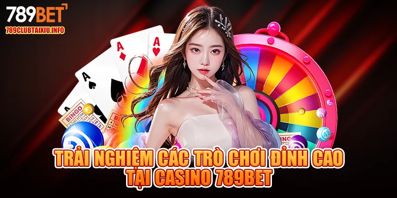Trải nghiệm các trò chơi đỉnh cao tại casino 789bet