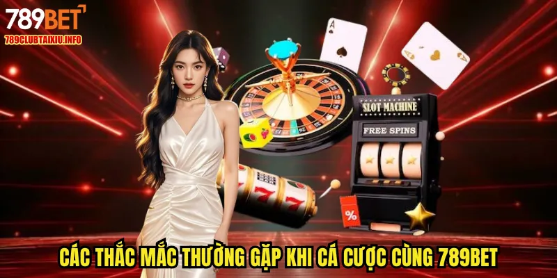 Các thắc mắc thường gặp khi cá cược cùng 789BET