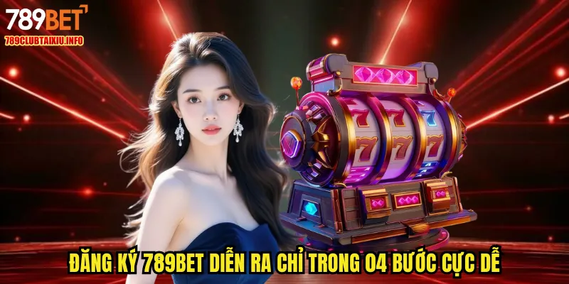 Đăng ký 789BET diễn ra chỉ trong 04 bước cực dễ