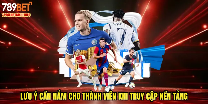 Lưu ý cần nắm cho thành viên khi truy cập nền tảng