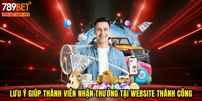 Lưu ý giúp thành viên nhận thưởng tại website thành công