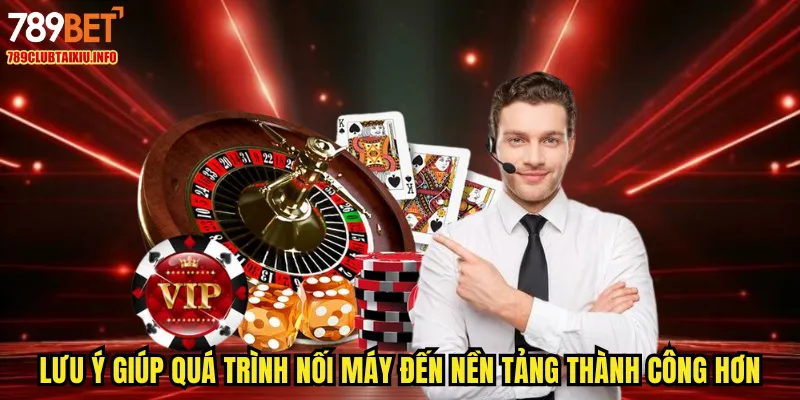 Lưu ý giúp quá trình nối máy đến nền tảng thành công hơn