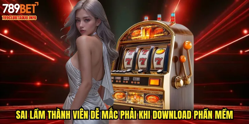 Sai lầm thành viên dễ mắc phải khi download phần mềm