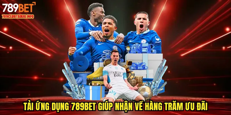 Tải ứng dụng 789BET giúp nhận về hàng trăm ưu đãi